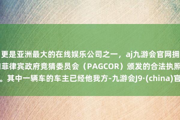 更是亚洲最大的在线娱乐公司之一，aj九游会官网拥有欧洲马耳他（MGA）和菲律宾政府竞猜委员会（PAGCOR）颁发的合法执照。其中一辆车的车主已经他我方-九游会J9·(china)官方网站-真人游戏第一品牌