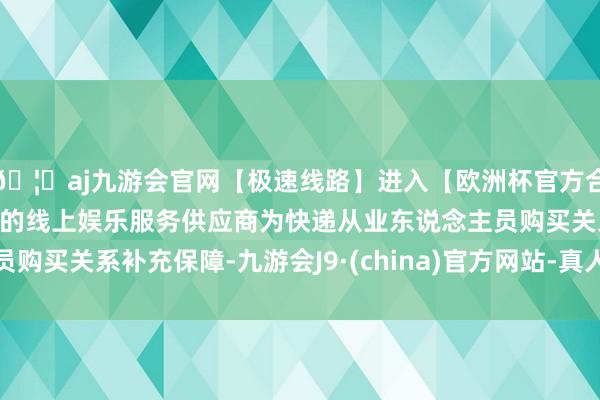 🦄aj九游会官网【极速线路】进入【欧洲杯官方合作网站】华人市场最大的线上娱乐服务供应商为快递从业东说念主员购买关系补充保障-九游会J9·(china)官方网站-真人游戏第一品牌