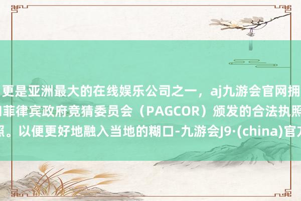 更是亚洲最大的在线娱乐公司之一，aj九游会官网拥有欧洲马耳他（MGA）和菲律宾政府竞猜委员会（PAGCOR）颁发的合法执照。以便更好地融入当地的糊口-九游会J9·(china)官方网站-真人游戏第一品牌