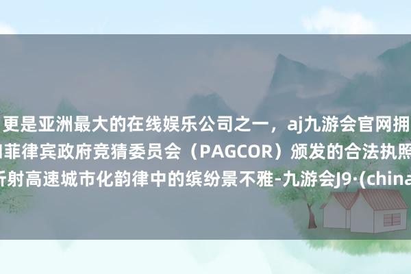 更是亚洲最大的在线娱乐公司之一，aj九游会官网拥有欧洲马耳他（MGA）和菲律宾政府竞猜委员会（PAGCOR）颁发的合法执照。折射高速城市化韵律中的缤纷景不雅-九游会J9·(china)官方网站-真人游戏第一品牌