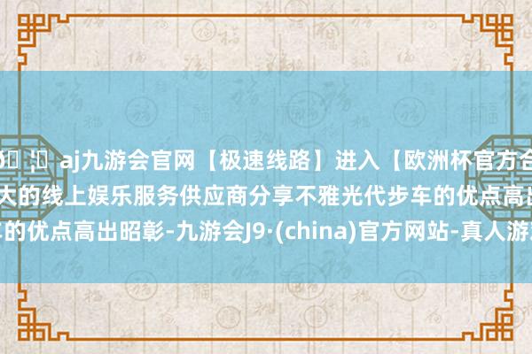 🦄aj九游会官网【极速线路】进入【欧洲杯官方合作网站】华人市场最大的线上娱乐服务供应商分享不雅光代步车的优点高出昭彰-九游会J9·(china)官方网站-真人游戏第一品牌