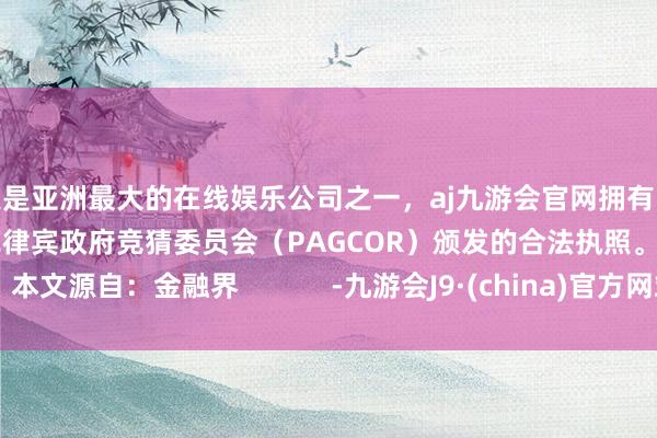 更是亚洲最大的在线娱乐公司之一，aj九游会官网拥有欧洲马耳他（MGA）和菲律宾政府竞猜委员会（PAGCOR）颁发的合法执照。本文源自：金融界            -九游会J9·(china)官方网站-真人游戏第一品牌