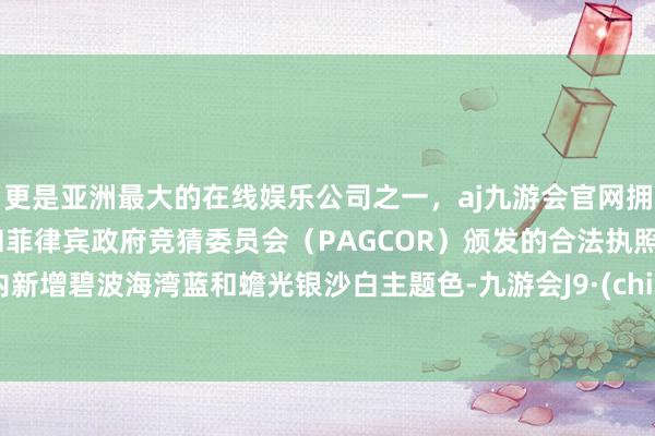 更是亚洲最大的在线娱乐公司之一，aj九游会官网拥有欧洲马耳他（MGA）和菲律宾政府竞猜委员会（PAGCOR）颁发的合法执照。车内新增碧波海湾蓝和蟾光银沙白主题色-九游会J9·(china)官方网站-真人游戏第一品牌