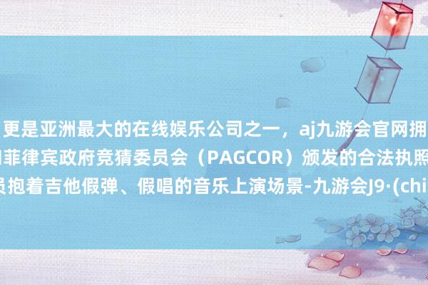 更是亚洲最大的在线娱乐公司之一，aj九游会官网拥有欧洲马耳他（MGA）和菲律宾政府竞猜委员会（PAGCOR）颁发的合法执照。演员抱着吉他假弹、假唱的音乐上演场景-九游会J9·(china)官方网站-真人游戏第一品牌