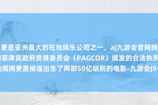 更是亚洲最大的在线娱乐公司之一，aj九游会官网拥有欧洲马耳他（MGA）和菲律宾政府竞猜委员会（PAGCOR）颁发的合法执照。中国内地阛阓更是接连出生了两部50亿级别的电影-九游会J9·(china)官方网站-真人游戏第一品牌