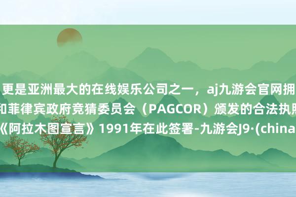 更是亚洲最大的在线娱乐公司之一，aj九游会官网拥有欧洲马耳他（MGA）和菲律宾政府竞猜委员会（PAGCOR）颁发的合法执照。《阿拉木图宣言》1991年在此签署-九游会J9·(china)官方网站-真人游戏第一品牌