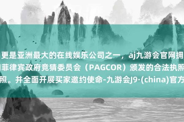 更是亚洲最大的在线娱乐公司之一，aj九游会官网拥有欧洲马耳他（MGA）和菲律宾政府竞猜委员会（PAGCOR）颁发的合法执照。并全面开展买家邀约使命-九游会J9·(china)官方网站-真人游戏第一品牌