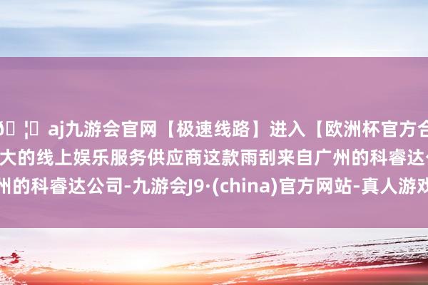 🦄aj九游会官网【极速线路】进入【欧洲杯官方合作网站】华人市场最大的线上娱乐服务供应商这款雨刮来自广州的科睿达公司-九游会J9·(china)官方网站-真人游戏第一品牌