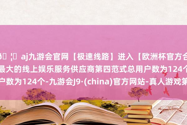 🦄aj九游会官网【极速线路】进入【欧洲杯官方合作网站】华人市场最大的线上娱乐服务供应商第四范式总用户数为124个-九游会J9·(china)官方网站-真人游戏第一品牌