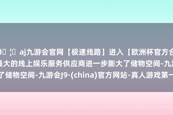 🦄aj九游会官网【极速线路】进入【欧洲杯官方合作网站】华人市场最大的线上娱乐服务供应商进一步膨大了储物空间-九游会J9·(china)官方网站-真人游戏第一品牌