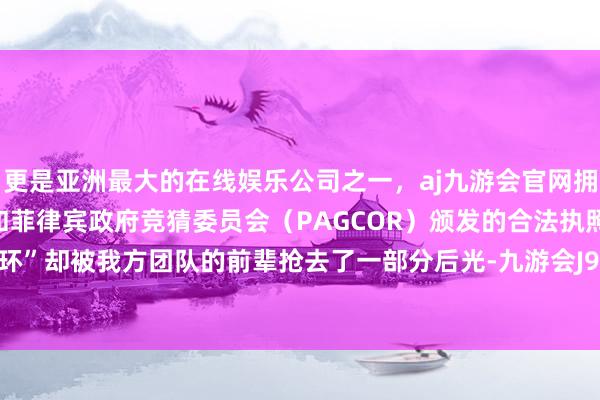 更是亚洲最大的在线娱乐公司之一，aj九游会官网拥有欧洲马耳他（MGA）和菲律宾政府竞猜委员会（PAGCOR）颁发的合法执照。“黑马光环”却被我方团队的前辈抢去了一部分后光-九游会J9·(china)官方网站-真人游戏第一品牌