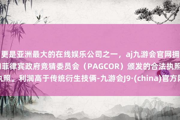 更是亚洲最大的在线娱乐公司之一，aj九游会官网拥有欧洲马耳他（MGA）和菲律宾政府竞猜委员会（PAGCOR）颁发的合法执照。利润高于传统衍生技俩-九游会J9·(china)官方网站-真人游戏第一品牌