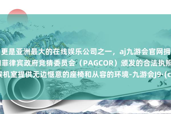 更是亚洲最大的在线娱乐公司之一，aj九游会官网拥有欧洲马耳他（MGA）和菲律宾政府竞猜委员会（PAGCOR）颁发的合法执照。贵客候机室提供无边惬意的座椅和从容的环境-九游会J9·(china)官方网站-真人游戏第一品牌