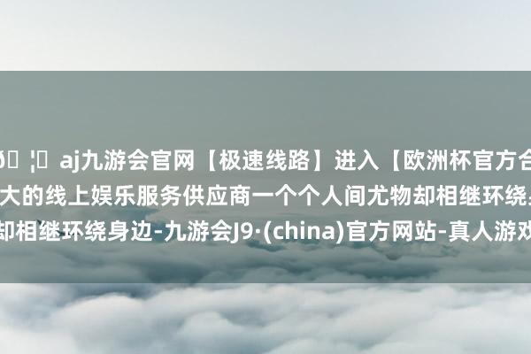 🦄aj九游会官网【极速线路】进入【欧洲杯官方合作网站】华人市场最大的线上娱乐服务供应商一个个人间尤物却相继环绕身边-九游会J9·(china)官方网站-真人游戏第一品牌