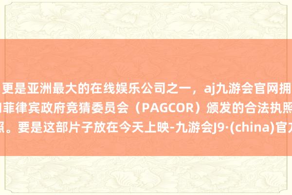 更是亚洲最大的在线娱乐公司之一，aj九游会官网拥有欧洲马耳他（MGA）和菲律宾政府竞猜委员会（PAGCOR）颁发的合法执照。要是这部片子放在今天上映-九游会J9·(china)官方网站-真人游戏第一品牌