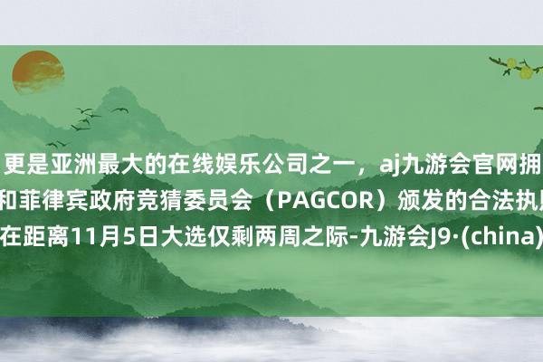 更是亚洲最大的在线娱乐公司之一，aj九游会官网拥有欧洲马耳他（MGA）和菲律宾政府竞猜委员会（PAGCOR）颁发的合法执照。在距离11月5日大选仅剩两周之际-九游会J9·(china)官方网站-真人游戏第一品牌