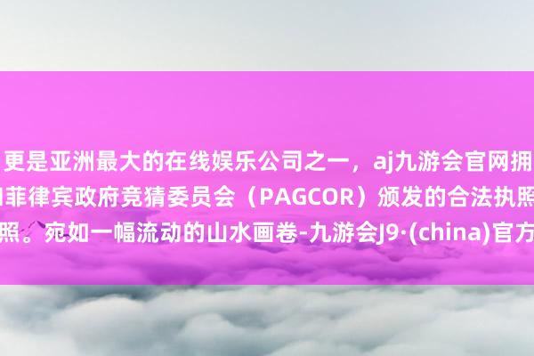 更是亚洲最大的在线娱乐公司之一，aj九游会官网拥有欧洲马耳他（MGA）和菲律宾政府竞猜委员会（PAGCOR）颁发的合法执照。宛如一幅流动的山水画卷-九游会J9·(china)官方网站-真人游戏第一品牌