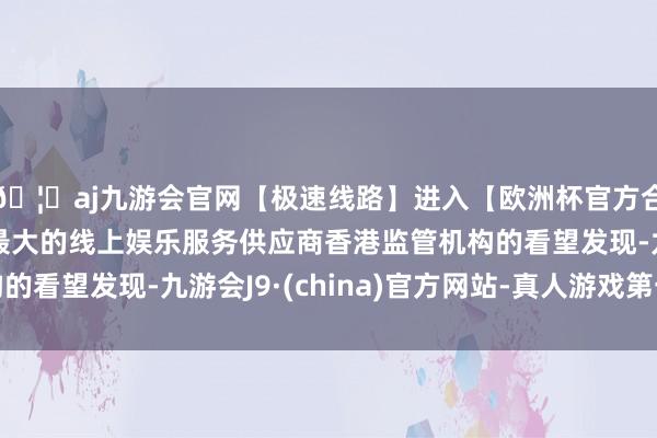 🦄aj九游会官网【极速线路】进入【欧洲杯官方合作网站】华人市场最大的线上娱乐服务供应商香港监管机构的看望发现-九游会J9·(china)官方网站-真人游戏第一品牌