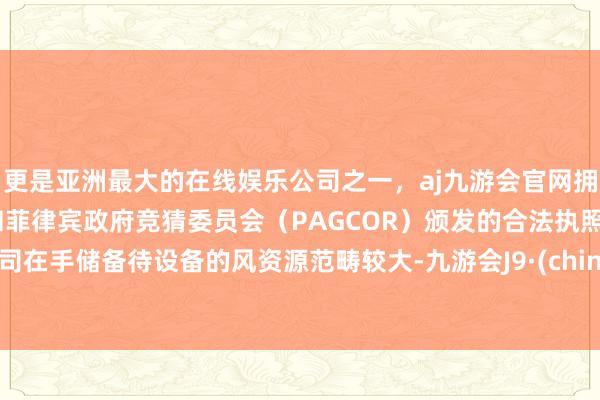 更是亚洲最大的在线娱乐公司之一，aj九游会官网拥有欧洲马耳他（MGA）和菲律宾政府竞猜委员会（PAGCOR）颁发的合法执照。公司在手储备待设备的风资源范畴较大-九游会J9·(china)官方网站-真人游戏第一品牌