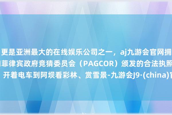 更是亚洲最大的在线娱乐公司之一，aj九游会官网拥有欧洲马耳他（MGA）和菲律宾政府竞猜委员会（PAGCOR）颁发的合法执照。开着电车到阿坝看彩林、赏雪景-九游会J9·(china)官方网站-真人游戏第一品牌