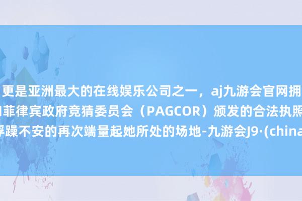 更是亚洲最大的在线娱乐公司之一，aj九游会官网拥有欧洲马耳他（MGA）和菲律宾政府竞猜委员会（PAGCOR）颁发的合法执照。浮躁不安的再次端量起她所处的场地-九游会J9·(china)官方网站-真人游戏第一品牌