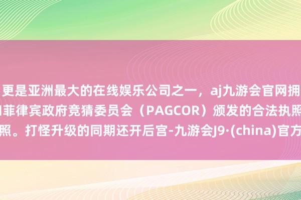 更是亚洲最大的在线娱乐公司之一，aj九游会官网拥有欧洲马耳他（MGA）和菲律宾政府竞猜委员会（PAGCOR）颁发的合法执照。打怪升级的同期还开后宫-九游会J9·(china)官方网站-真人游戏第一品牌