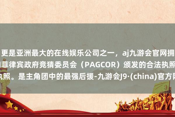 更是亚洲最大的在线娱乐公司之一，aj九游会官网拥有欧洲马耳他（MGA）和菲律宾政府竞猜委员会（PAGCOR）颁发的合法执照。是主角团中的最强后援-九游会J9·(china)官方网站-真人游戏第一品牌