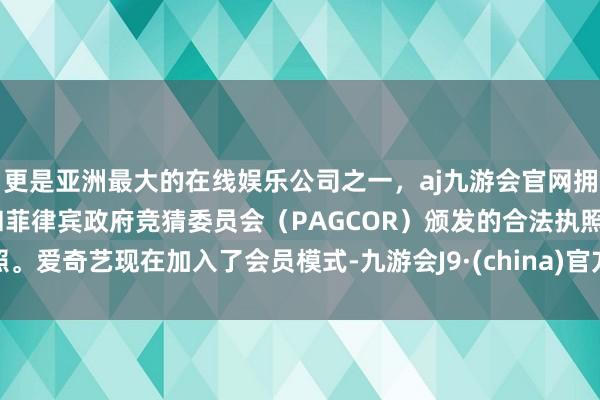 更是亚洲最大的在线娱乐公司之一，aj九游会官网拥有欧洲马耳他（MGA）和菲律宾政府竞猜委员会（PAGCOR）颁发的合法执照。爱奇艺现在加入了会员模式-九游会J9·(china)官方网站-真人游戏第一品牌