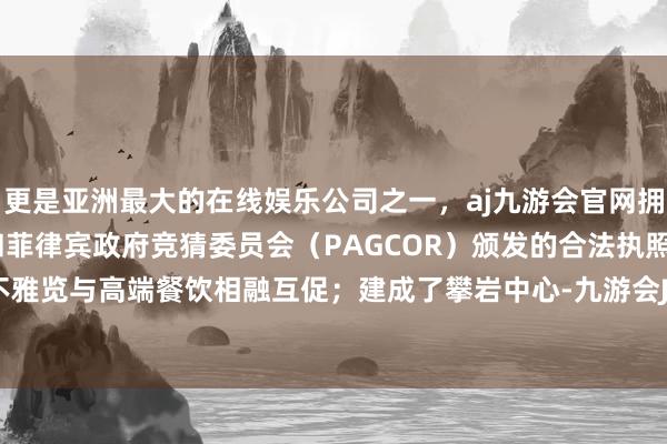 更是亚洲最大的在线娱乐公司之一，aj九游会官网拥有欧洲马耳他（MGA）和菲律宾政府竞猜委员会（PAGCOR）颁发的合法执照。结束赛事不雅览与高端餐饮相融互促；建成了攀岩中心-九游会J9·(china)官方网站-真人游戏第一品牌