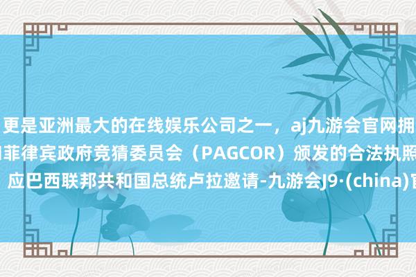 更是亚洲最大的在线娱乐公司之一，aj九游会官网拥有欧洲马耳他（MGA）和菲律宾政府竞猜委员会（PAGCOR）颁发的合法执照。应巴西联邦共和国总统卢拉邀请-九游会J9·(china)官方网站-真人游戏第一品牌