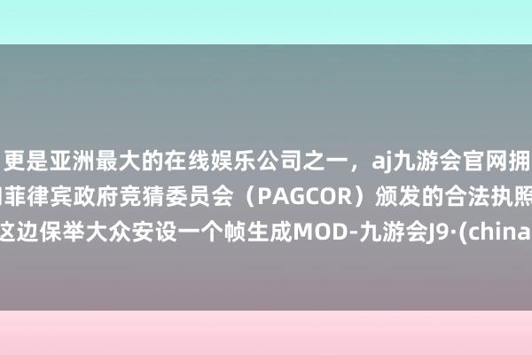 更是亚洲最大的在线娱乐公司之一，aj九游会官网拥有欧洲马耳他（MGA）和菲律宾政府竞猜委员会（PAGCOR）颁发的合法执照。这边保举大众安设一个帧生成MOD-九游会J9·(china)官方网站-真人游戏第一品牌