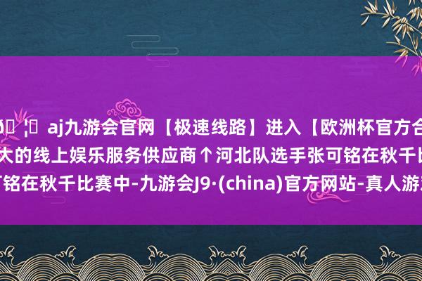 🦄aj九游会官网【极速线路】进入【欧洲杯官方合作网站】华人市场最大的线上娱乐服务供应商↑河北队选手张可铭在秋千比赛中-九游会J9·(china)官方网站-真人游戏第一品牌