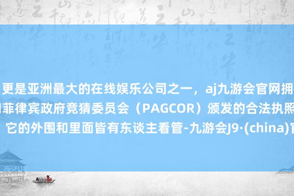 更是亚洲最大的在线娱乐公司之一，aj九游会官网拥有欧洲马耳他（MGA）和菲律宾政府竞猜委员会（PAGCOR）颁发的合法执照。它的外围和里面皆有东谈主看管-九游会J9·(china)官方网站-真人游戏第一品牌