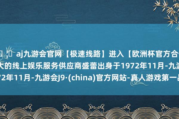 🦄aj九游会官网【极速线路】进入【欧洲杯官方合作网站】华人市场最大的线上娱乐服务供应商盛蕾出身于1972年11月-九游会J9·(china)官方网站-真人游戏第一品牌