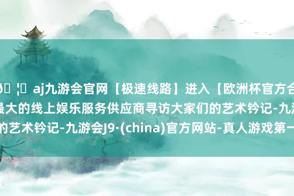 🦄aj九游会官网【极速线路】进入【欧洲杯官方合作网站】华人市场最大的线上娱乐服务供应商寻访大家们的艺术钤记-九游会J9·(china)官方网站-真人游戏第一品牌