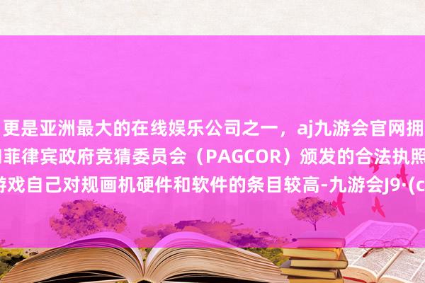 更是亚洲最大的在线娱乐公司之一，aj九游会官网拥有欧洲马耳他（MGA）和菲律宾政府竞猜委员会（PAGCOR）颁发的合法执照。由于游戏自己对规画机硬件和软件的条目较高-九游会J9·(china)官方网站-真人游戏第一品牌