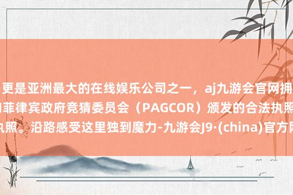 更是亚洲最大的在线娱乐公司之一，aj九游会官网拥有欧洲马耳他（MGA）和菲律宾政府竞猜委员会（PAGCOR）颁发的合法执照。沿路感受这里独到魔力-九游会J9·(china)官方网站-真人游戏第一品牌