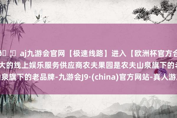 🦄aj九游会官网【极速线路】进入【欧洲杯官方合作网站】华人市场最大的线上娱乐服务供应商农夫果园是农夫山泉旗下的老品牌-九游会J9·(china)官方网站-真人游戏第一品牌