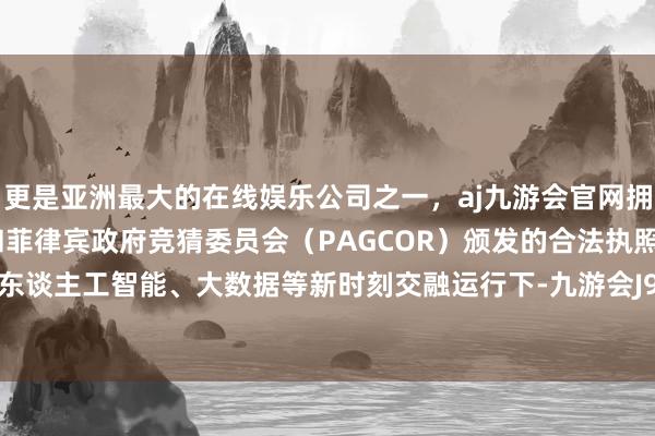 更是亚洲最大的在线娱乐公司之一，aj九游会官网拥有欧洲马耳他（MGA）和菲律宾政府竞猜委员会（PAGCOR）颁发的合法执照。额外是在东谈主工智能、大数据等新时刻交融运行下-九游会J9·(china)官方网站-真人游戏第一品牌