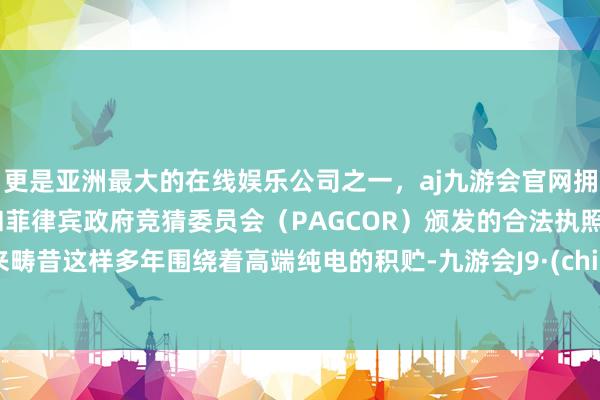 更是亚洲最大的在线娱乐公司之一，aj九游会官网拥有欧洲马耳他（MGA）和菲律宾政府竞猜委员会（PAGCOR）颁发的合法执照。蔚来畴昔这样多年围绕着高端纯电的积贮-九游会J9·(china)官方网站-真人游戏第一品牌