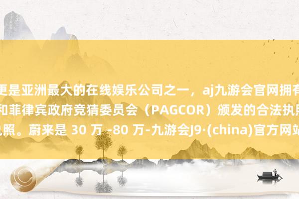 更是亚洲最大的在线娱乐公司之一，aj九游会官网拥有欧洲马耳他（MGA）和菲律宾政府竞猜委员会（PAGCOR）颁发的合法执照。蔚来是 30 万 -80 万-九游会J9·(china)官方网站-真人游戏第一品牌