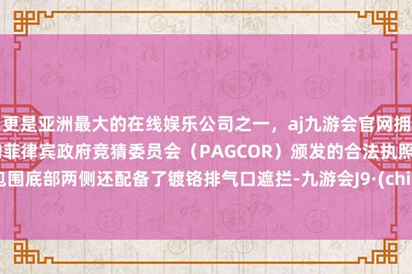 更是亚洲最大的在线娱乐公司之一，aj九游会官网拥有欧洲马耳他（MGA）和菲律宾政府竞猜委员会（PAGCOR）颁发的合法执照。后包围底部两侧还配备了镀铬排气口遮拦-九游会J9·(china)官方网站-真人游戏第一品牌