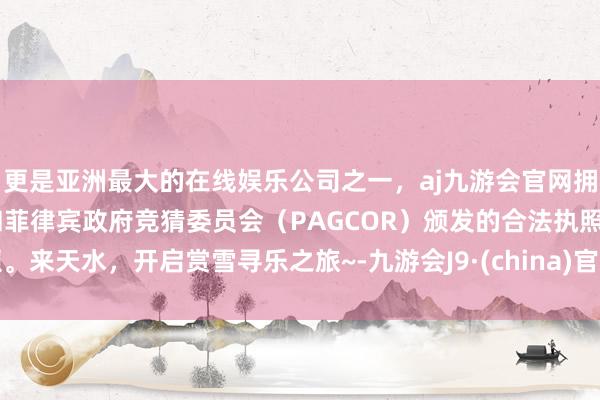 更是亚洲最大的在线娱乐公司之一，aj九游会官网拥有欧洲马耳他（MGA）和菲律宾政府竞猜委员会（PAGCOR）颁发的合法执照。来天水，开启赏雪寻乐之旅~-九游会J9·(china)官方网站-真人游戏第一品牌