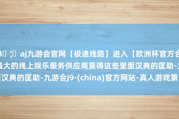 🦄aj九游会官网【极速线路】进入【欧洲杯官方合作网站】华人市场最大的线上娱乐服务供应商莫得这些里面汉典的匡助-九游会J9·(china)官方网站-真人游戏第一品牌