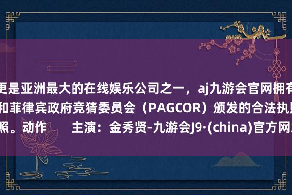 更是亚洲最大的在线娱乐公司之一，aj九游会官网拥有欧洲马耳他（MGA）和菲律宾政府竞猜委员会（PAGCOR）颁发的合法执照。动作       主演：金秀贤-九游会J9·(china)官方网站-真人游戏第一品牌