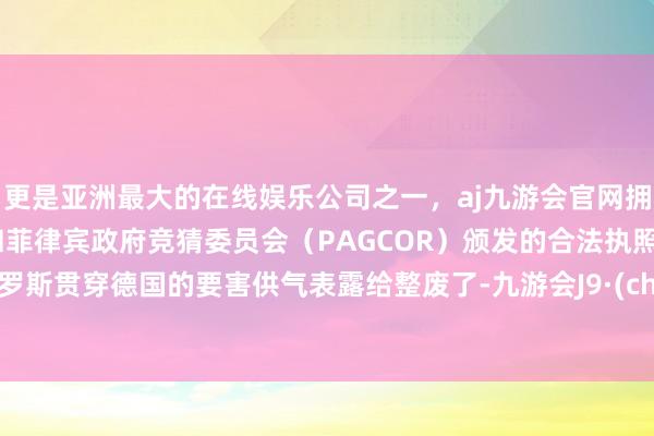 更是亚洲最大的在线娱乐公司之一，aj九游会官网拥有欧洲马耳他（MGA）和菲律宾政府竞猜委员会（PAGCOR）颁发的合法执照。把俄罗斯贯穿德国的要害供气表露给整废了-九游会J9·(china)官方网站-真人游戏第一品牌