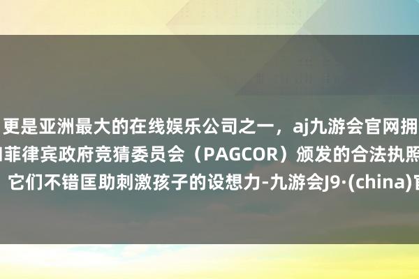 更是亚洲最大的在线娱乐公司之一，aj九游会官网拥有欧洲马耳他（MGA）和菲律宾政府竞猜委员会（PAGCOR）颁发的合法执照。它们不错匡助刺激孩子的设想力-九游会J9·(china)官方网站-真人游戏第一品牌