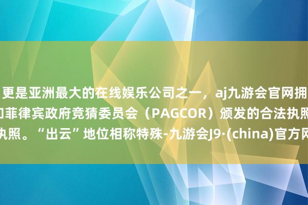 更是亚洲最大的在线娱乐公司之一，aj九游会官网拥有欧洲马耳他（MGA）和菲律宾政府竞猜委员会（PAGCOR）颁发的合法执照。“出云”地位相称特殊-九游会J9·(china)官方网站-真人游戏第一品牌