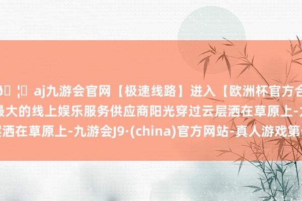 🦄aj九游会官网【极速线路】进入【欧洲杯官方合作网站】华人市场最大的线上娱乐服务供应商阳光穿过云层洒在草原上-九游会J9·(china)官方网站-真人游戏第一品牌