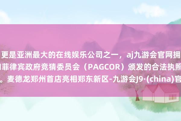 更是亚洲最大的在线娱乐公司之一，aj九游会官网拥有欧洲马耳他（MGA）和菲律宾政府竞猜委员会（PAGCOR）颁发的合法执照。麦德龙郑州首店亮相郑东新区-九游会J9·(china)官方网站-真人游戏第一品牌